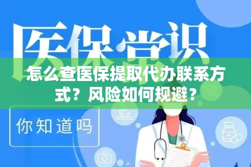 怎么查医保提取代办联系方式？风险如何规避？